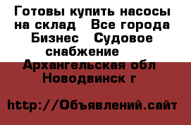 Готовы купить насосы на склад - Все города Бизнес » Судовое снабжение   . Архангельская обл.,Новодвинск г.
